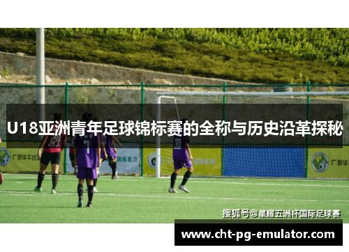 U18亚洲青年足球锦标赛的全称与历史沿革探秘