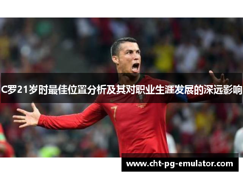 C罗21岁时最佳位置分析及其对职业生涯发展的深远影响