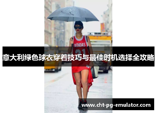 意大利绿色球衣穿着技巧与最佳时机选择全攻略