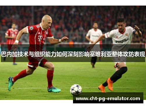 巴内加技术与组织能力如何深刻影响塞维利亚整体攻防表现