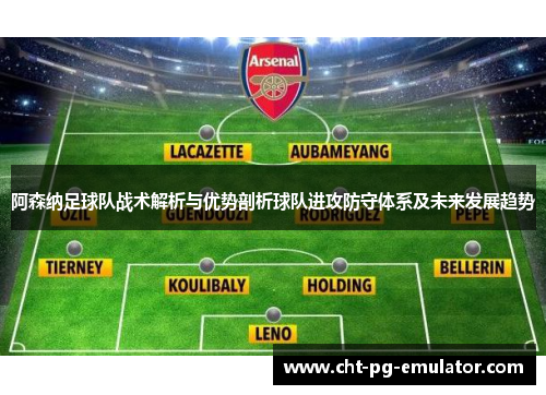 阿森纳足球队战术解析与优势剖析球队进攻防守体系及未来发展趋势
