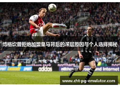 博格坎普拒绝加盟皇马背后的深层原因与个人选择揭秘