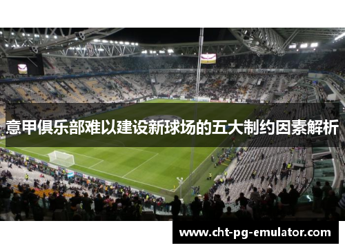 意甲俱乐部难以建设新球场的五大制约因素解析