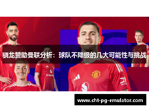 骁龙赞助曼联分析：球队不降级的几大可能性与挑战