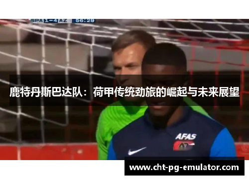 鹿特丹斯巴达队：荷甲传统劲旅的崛起与未来展望