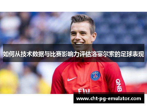 如何从技术数据与比赛影响力评估洛塞尔索的足球表现