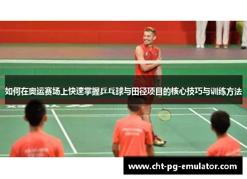 如何在奥运赛场上快速掌握乒乓球与田径项目的核心技巧与训练方法 如何在奥运赛场上快速掌握乒乓球与田径项目的核心技巧与训练方法