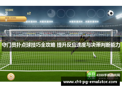 守门员扑点球技巧全攻略 提升反应速度与决策判断能力