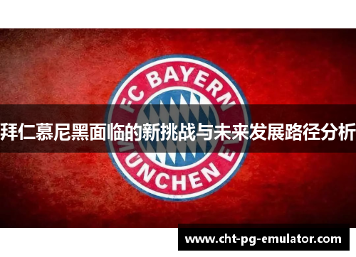 拜仁慕尼黑面临的新挑战与未来发展路径分析