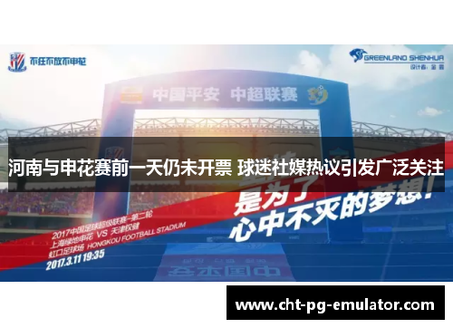 河南与申花赛前一天仍未开票 球迷社媒热议引发广泛关注