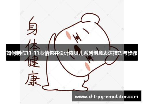 如何制作11-11表情包并设计森贝儿系列创意表达技巧与步骤