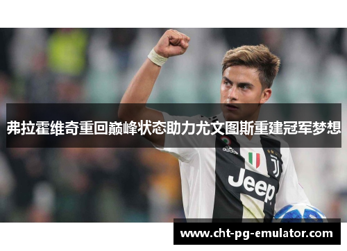 弗拉霍维奇重回巅峰状态助力尤文图斯重建冠军梦想