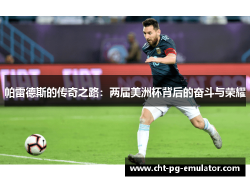 帕雷德斯的传奇之路：两届美洲杯背后的奋斗与荣耀