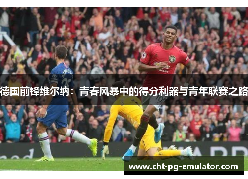 德国前锋维尔纳：青春风暴中的得分利器与青年联赛之路