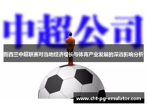 新西兰中超联赛对当地经济增长与体育产业发展的深远影响分析