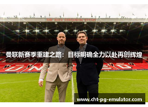 曼联新赛季重建之路：目标明确全力以赴再创辉煌