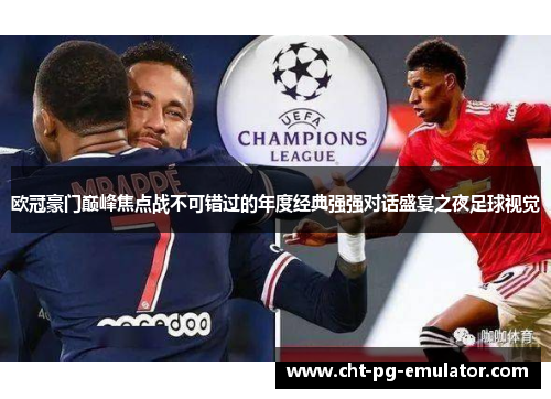 欧冠豪门巅峰焦点战不可错过的年度经典强强对话盛宴之夜足球视觉