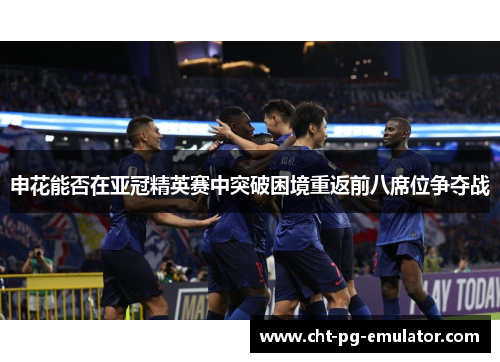 申花能否在亚冠精英赛中突破困境重返前八席位争夺战
