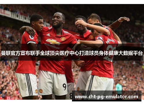 曼联官方宣布联手全球顶尖医疗中心打造球员身体健康大数据平台 曼联官方宣布联手全球顶尖医疗中心打造球员身体健康大数据平台
