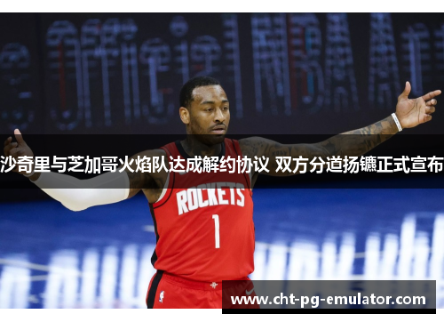 沙奇里与芝加哥火焰队达成解约协议 双方分道扬镳正式宣布