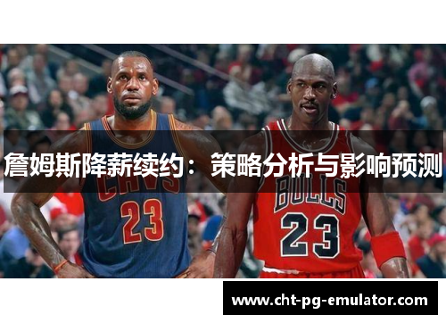 詹姆斯降薪续约：策略分析与影响预测