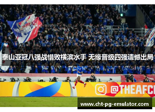 泰山亚冠八强战惜败横滨水手 无缘晋级四强遗憾出局 泰山亚冠八强战惜败横滨水手 无缘晋级四强遗憾出局