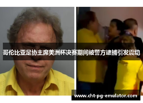 哥伦比亚足协主席美洲杯决赛期间被警方逮捕引发震动 哥伦比亚足协主席美洲杯决赛期间被警方逮捕引发震动